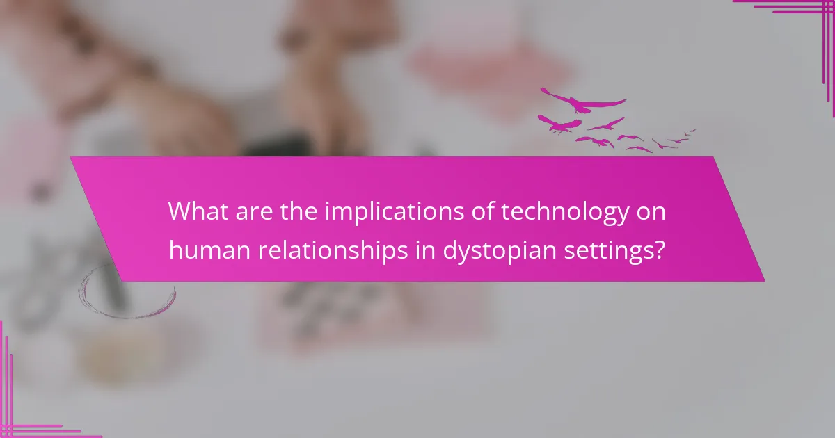 What are the implications of technology on human relationships in dystopian settings?