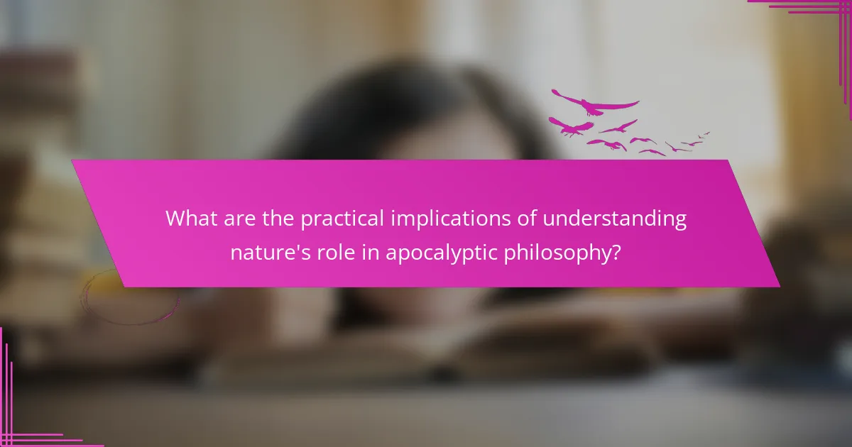 What are the practical implications of understanding nature's role in apocalyptic philosophy?